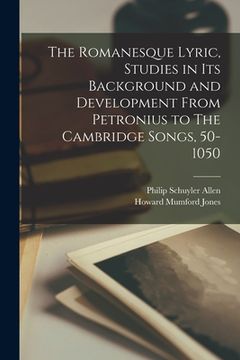 portada The Romanesque Lyric, Studies in Its Background and Development From Petronius to The Cambridge Songs, 50-1050 (en Inglés)