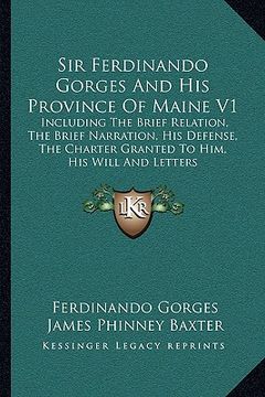 portada sir ferdinando gorges and his province of maine v1: including the brief relation, the brief narration, his defense, the charter granted to him, his wi (in English)
