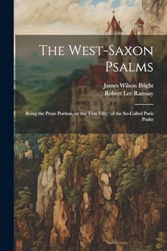 portada The West-Saxon Psalms: Being the Prose Portion, or the 'first Fifty, ' of the So-Called Paris Psalte (en Inglés)