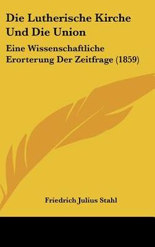 portada Die Lutherische Kirche Und Die Union: Eine Wissenschaftliche Erorterung Der Zeitfrage (1859) (en Alemán)