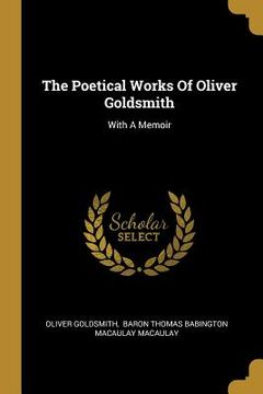 portada The Poetical Works Of Oliver Goldsmith: With A Memoir (en Inglés)