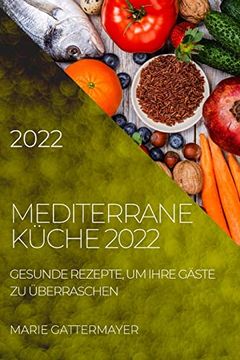 portada Mediterrane Küche 2022: Gesunde Rezepte, um Ihre Gäste zu Überraschen (en Alemán)