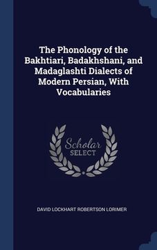 portada The Phonology of the Bakhtiari, Badakhshani, and Madaglashti Dialects of Modern Persian, With Vocabularies