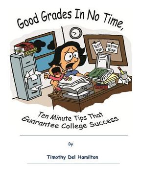 portada Good Grades in No Times, 10 Minute Tips that Guarantee College Success (en Inglés)
