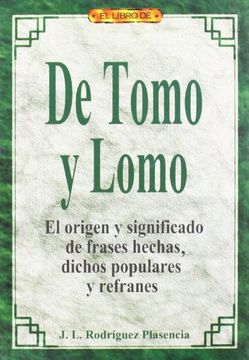 El Libro de de Tomo Lomo. El Origen y Significado de Frases Hechas, Dichos Populares y Refranes, L. Rodríguez Plasencia, ISBN 9788488893383. Comprar en