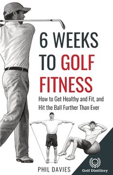 portada 6 Weeks To Golf Fitness: How to Get Healthy And Fit, And Hit The Ball Further Than Ever!