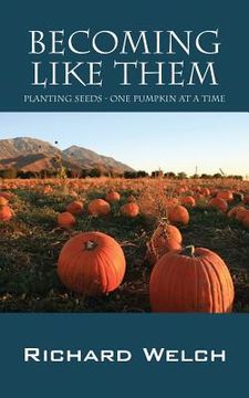 portada Becoming Like Them: Planting Seeds - One Pumpkin at a Time (en Inglés)