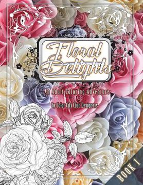 portada Floral Delights 1: An Adult Coloring Adventure: 30 Amazing Adult Coloring Designs For Fun & Stress Relief (en Inglés)