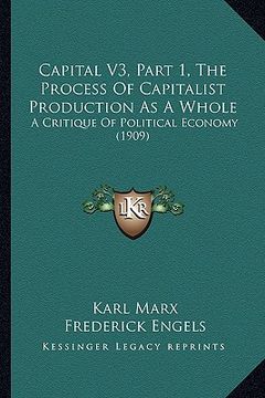 portada capital v3, part 1, the process of capitalist production as a whole: a critique of political economy (1909) (en Inglés)