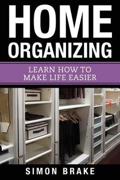 portada Home Organizing: Learn How to To Make Life Easier (en Inglés)