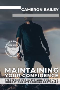portada Maintaining Your Confidence: Strategies for Sustaining a Positive Mindset and Overcoming Obstacles (in English)