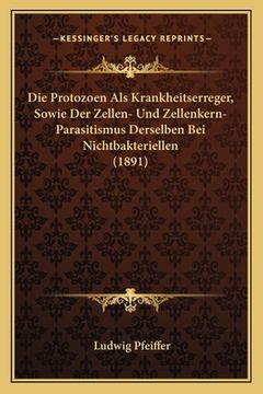portada Die Protozoen Als Krankheitserreger, Sowie Der Zellen- Und Zellenkern-Parasitismus Derselben Bei Nichtbakteriellen (1891) (en Alemán)