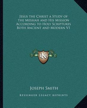 portada jesus the christ a study of the messiah and his mission according to holy scriptures both ancient and modern v1