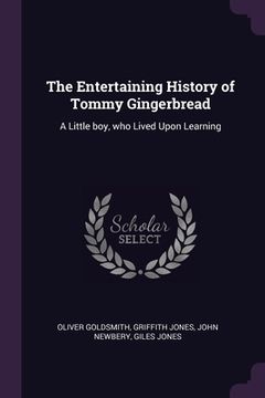 portada The Entertaining History of Tommy Gingerbread: A Little boy, who Lived Upon Learning (en Inglés)