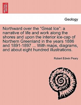 portada northward over the "great ice": a narrative of life and work along the shores and upon the interior ice-cap of northern greenland in the years 1886 an (in English)