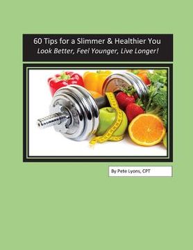 portada 60 Tips for a Slimmer and Healthier You: Look Better, Feel Younger, Live Longer! (en Inglés)