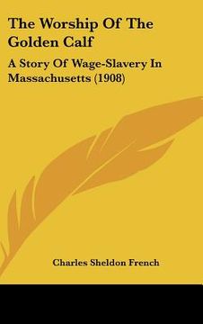 portada the worship of the golden calf: a story of wage-slavery in massachusetts (1908) (en Inglés)