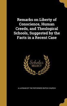 portada Remarks on Liberty of Conscience, Human Creeds, and Theological Schools, Suggested by the Facts in a Recent Case (en Inglés)
