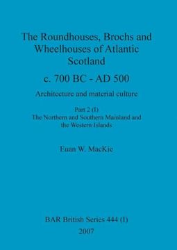 portada The Roundhouses, Brochs and Wheelhouses of Atlantic Scotland c. 700 bc - ad 500, Part 2, Volume i (444) (Bar British) (en Inglés)