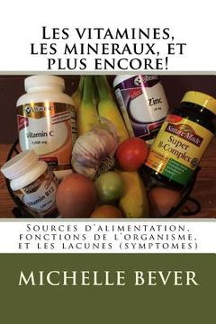 portada Les vitamines, les mineraux, et plus encore!: Sources d'alimentation, fonctions de l'organisme, et les lacunes (symptomes) (en Francés)