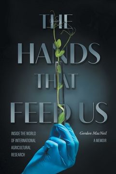 portada The Hands that Feed Us: Inside the World of International Agricultural Research - A Memoir (en Inglés)