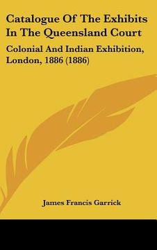 portada catalogue of the exhibits in the queensland court: colonial and indian exhibition, london, 1886 (1886) (en Inglés)