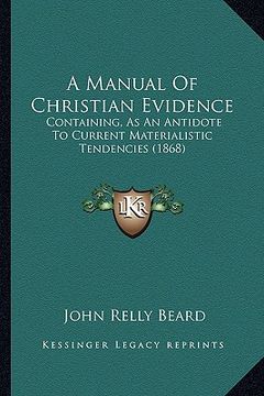 portada a manual of christian evidence: containing, as an antidote to current materialistic tendencies (1868) (en Inglés)