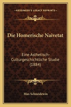 portada Die Homerische Naivetat: Eine Asthetisch-Culturgeschichtliche Studie (1884) (en Alemán)