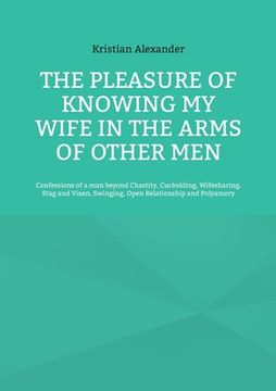 portada The pleasure of knowing my wife in the arms of other men: Confessions of a man beyond Chastity, Cuckolding, Wifesharing, Stag and Vixen, Swinging, Ope (en Inglés)