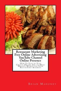 portada Restaurant Marketing Free Online Advertising YouTube Channel Online Presence: How To Step by Step Create Online Ads to Make Massive Money for Your Res (in English)