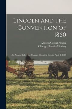 portada Lincoln and the Convention of 1860: an Address Before the Chicago Historical Society, April 4, 1918 (en Inglés)