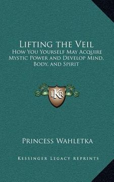 portada lifting the veil: how you yourself may acquire mystic power and develop mind, body, and spirit (en Inglés)