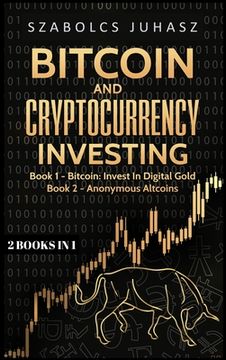 portada Bitcoin and Cryptocurrency Investing: Bitcoin: Invest In Digital Gold, Anonymous Altcoins (in English)