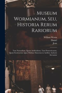 portada Museum Wormianum, seu, Historia rerum rariorum: Tam naturalium, quam artificialium, tam domesticarum, quam exoticarum, quae Hafniae Danorum in aedibus (en Latin)
