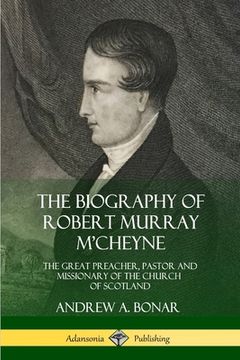 portada The Biography of Robert Murray M'Cheyne: The Great Preacher, Pastor and Missionary of the Church of Scotland (en Inglés)
