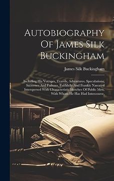 portada Autobiography of James Silk Buckingham: Including his Voyages, Travels, Adventures, Speculations, Successes and Failures, Faithfully and Frankly. Public Men, With Whom he has had Intercourse, (en Inglés)