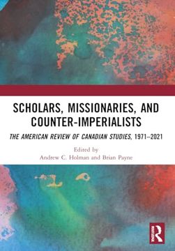 portada Scholars, Missionaries, and Counter-Imperialists: The American Review of Canadian Studies, 1971-2021 (in English)