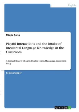 portada Playful Interactions and the Intake of Incidental Language Knowledge in the Classroom: A Critical Review of an Instructed Second Language Acquisition (en Inglés)