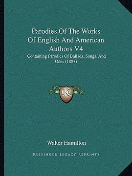 portada parodies of the works of english and american authors v4: containing parodies of ballads, songs, and odes (1887) (en Inglés)