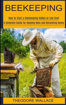 portada Beekeeping: How to Start a Beekeeping Hobby at Low Cost (A Complete Guide for Keeping Bees and Harvesting Honey) (en Inglés)