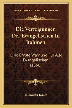 portada Die Verfolgungen Der Evangelischen In Bohmen: Eine Ernste Warnung Fur Alle Evangelischen (1860) (en Alemán)