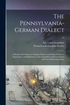 portada The Pennsylvania-German Dialect: a Study of Its Status as a Spoken Dialect and Form of Literary Expression: With Reference to Its Capabilities and Lim (en Inglés)