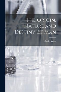 portada The Origin, Nature and Destiny of Man [microform] (in English)