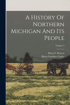 portada A History Of Northern Michigan And Its People; Volume 3 (in English)