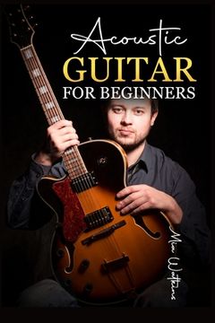 portada Acoustic Guitar for Beginners: The Complete Idiot's Guide to Acoustic Guitar, Covering Everything There Is to Know (2022 Crash Course for Newbies) (en Inglés)
