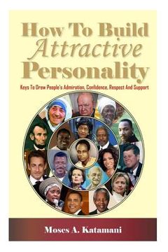 portada How To Build Attractive Personality: Keys To Draw People's Admiration, Confidence, Respect And Support (en Inglés)