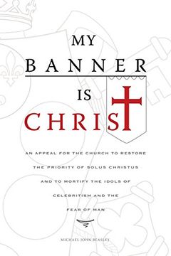 portada My Banner is Christ: An Appeal for the Church to Restore the Priority of Solus Christus and to Mortify the Idols of Celebritism and the Fear of Man