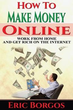 portada How To Make Money Online: Work From Home and Get Rich On The Internet (en Inglés)