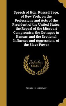 portada Speech of Hon. Russell Sage, of New York, on the Professions and Acts of the President of the United States; the Repeal of the Missouri Compromise; th