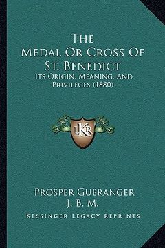 portada the medal or cross of st. benedict: its origin, meaning, and privileges (1880) (en Inglés)